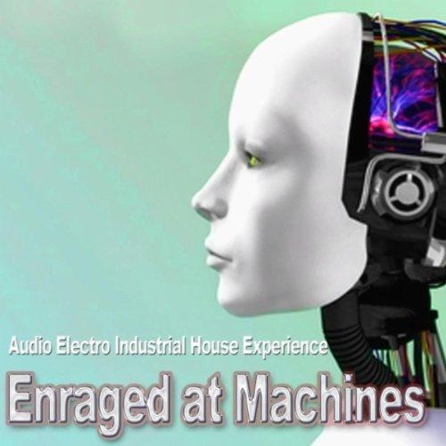 Enraged At Machines - Audio Electro Industrial House Experience