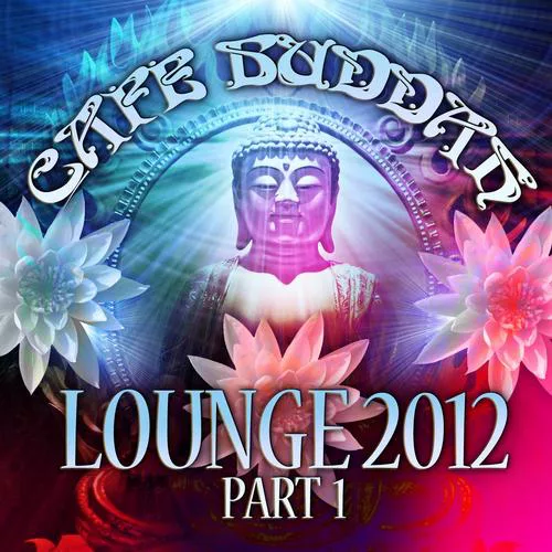 VA - Cafe Buddah Lounge 2012 Pt. 1 (Flavoured Lounge and Chill Out Player From Sarnath Bodh-Gaya Kushinagara To Ibiza)