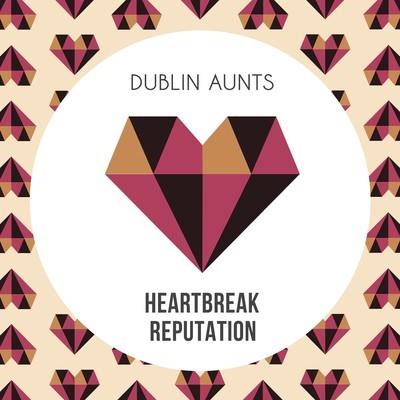 Dublin Aunts - Heartbreak Reputation