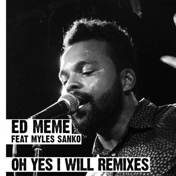 Ed Meme & Myles Sanko - Oh Yes I Will Remixes (feat. Myles Sanko)