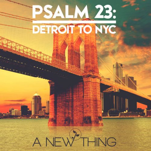 00-A New Thing-PSALM 23 Detroit To NYC-2014-