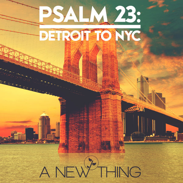 A New Thing - PSALM 23 Detroit To NYC