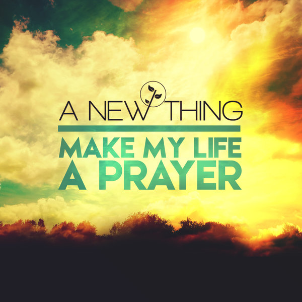 A New Thing - Make My Life A Prayer