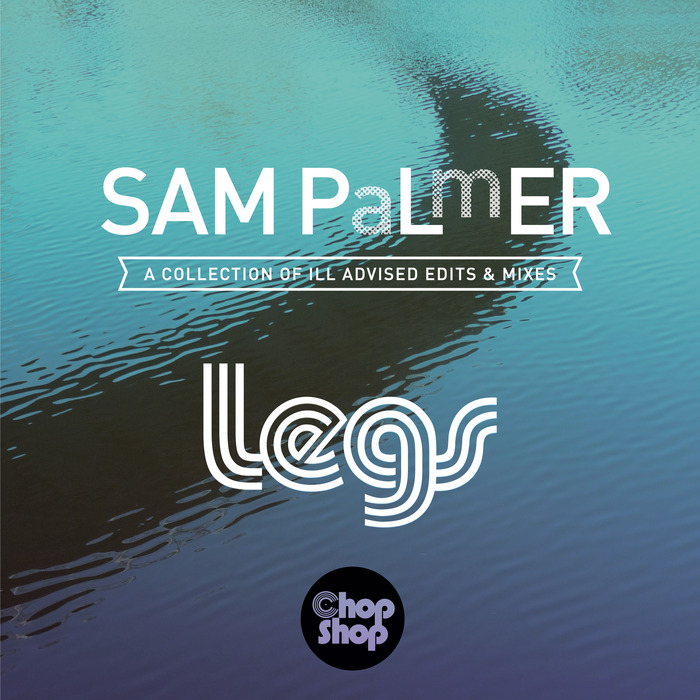 Sam Palmer - Legs (A Collection Of Ill Advised Edits & Mixes) / CHOPDIGI 076