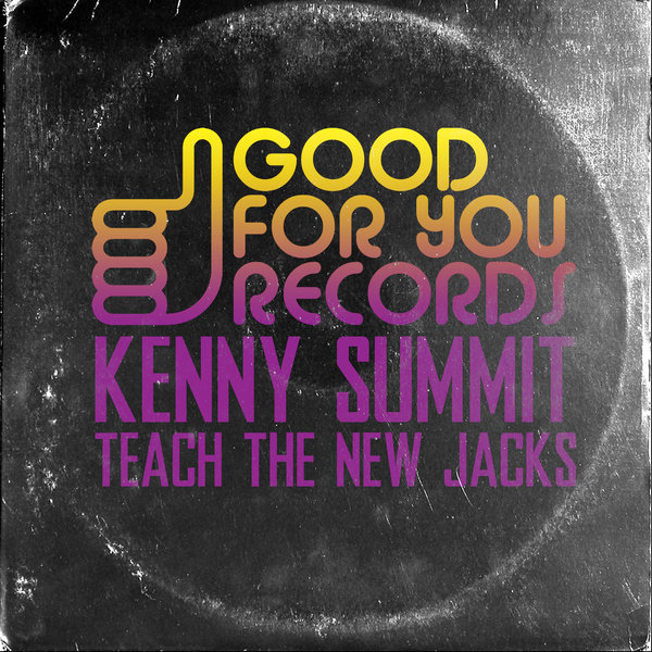 Kenny Summit - Teach The New Jacks / Good For You Records