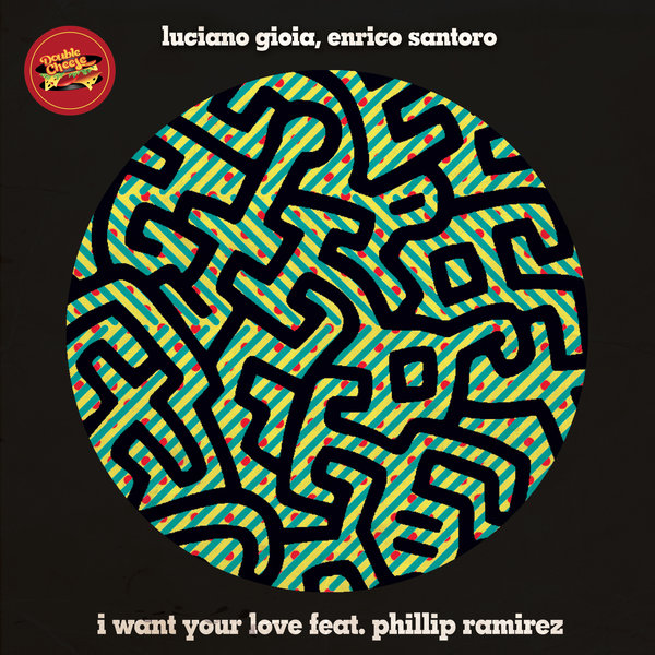 Luciano Gioia, Enrico Santoro - I Want Your Love Feat. Phillip Ramirez / Double Cheese Records