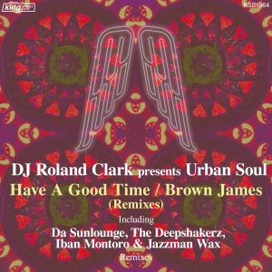 DJ Roland Clark presents Urban Soul - Have A Good Time / Brown James (Remixes) / King Street Sounds