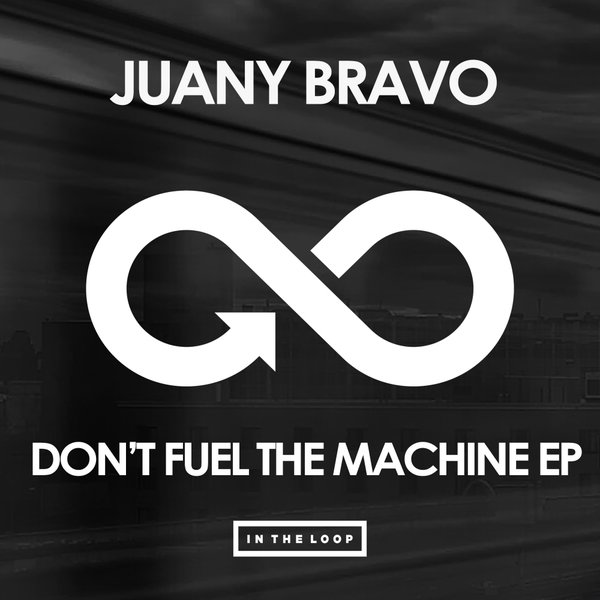 Juany Bravo - Don't Fuel The Machine EP / In The Loop