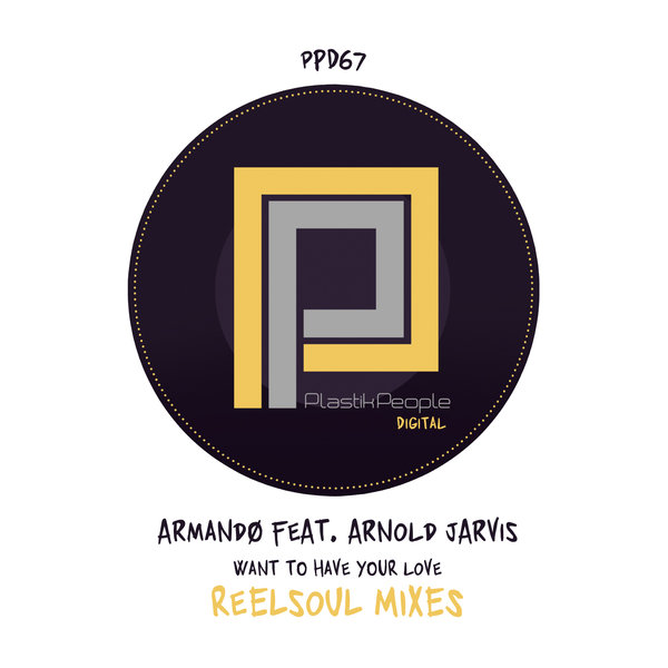 Armandø Feat. Arnold Jarvis - Want To Have Your Love (Reelsoul Mixes) / Plastik People Digital