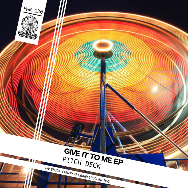 Pitch Deck - Give It to Me EP / Farris Wheel Recordings