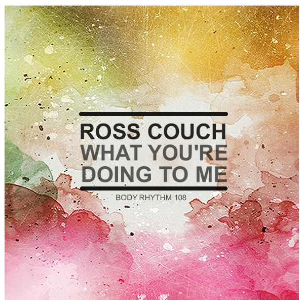 Ross Couch - What You're Doing To Me / Body Rhythm