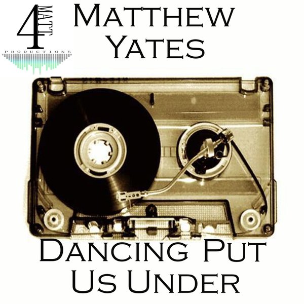 Matthew Yates - Dancing Put Us Under / 4Matt Productions