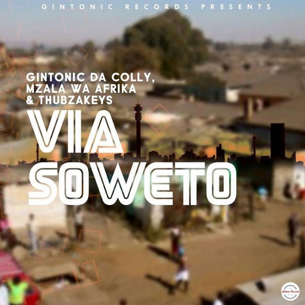 Gintonic Da Colly, Mzala Wa Afrika & Thubzakeys - Via Soweto / Gintonic Records (PTY) LTD