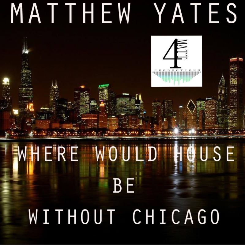Matthew Yates - Where Would House Be Without Chicago / 4Matt Productions