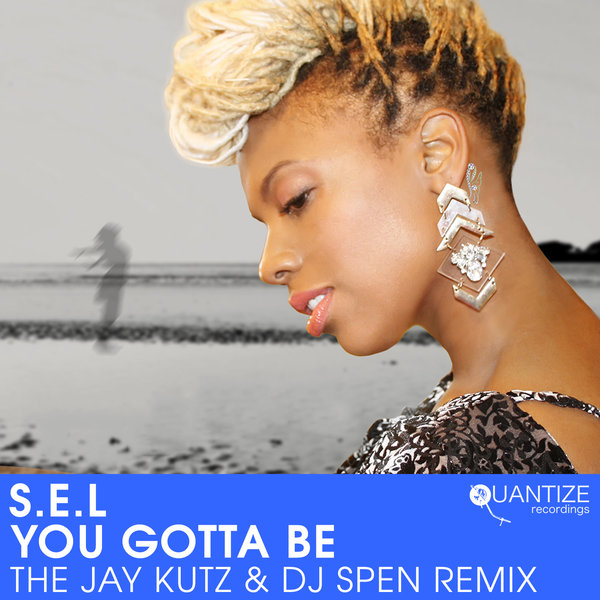 S.E.L - You Gotta Be (The Jay Kutz & DJ Spen Remix) / Quantize Recordings