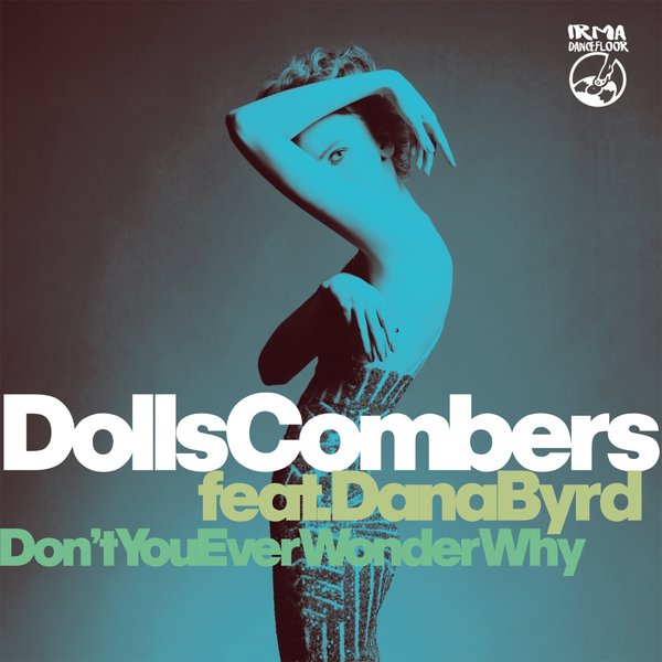 Dolls Combers feat. Dana Byrd - Don't You Ever Wonder Why / IRMA DANCEFLOOR