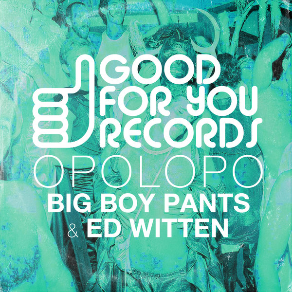 OPOLOPO - Big Boy Pants / Ed Witten / Good For You Records