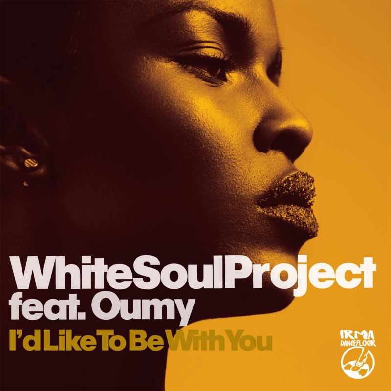 White Soul Project feat. Oumy - I'd Like To Be With You / IRMA DANCEFLOOR