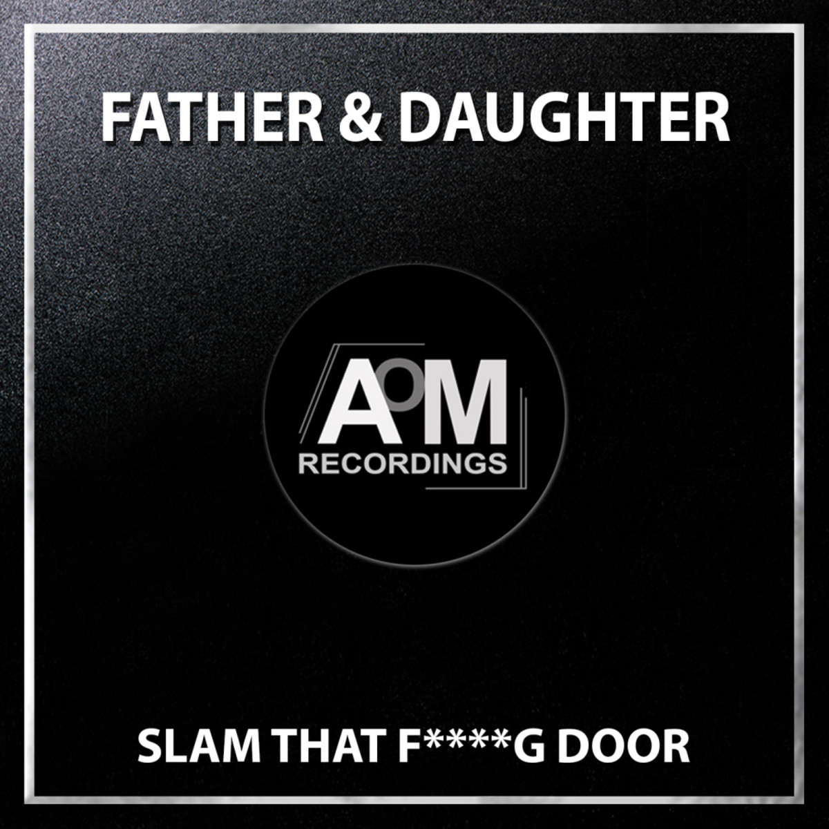 Father & Daughter - Slam That Fucking Door (Toney D Bunch Mix ) / AOM Recordings