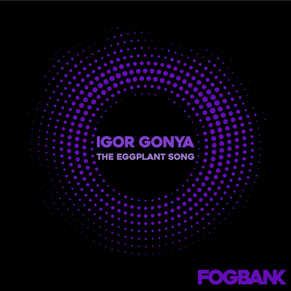 Igor Gonya - The Eggplant Song / Fogbank