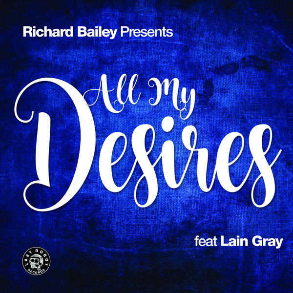 Richard Bailey feat. Lain Gray - All My Desires (Remixes) / Lazy Robot Records