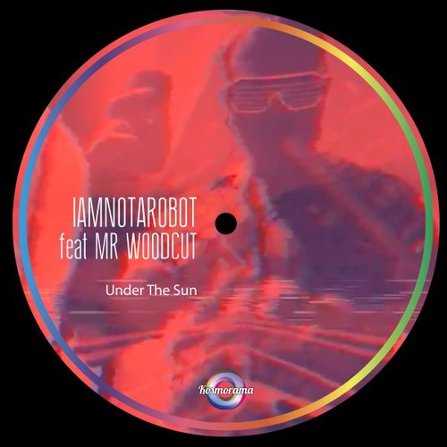IAmNotARobot feat. Mr Woodcut - Under the Sun / KosmoramaDisco