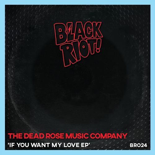 The Dead Rose Music Company - If You Want My Love / Black Riot