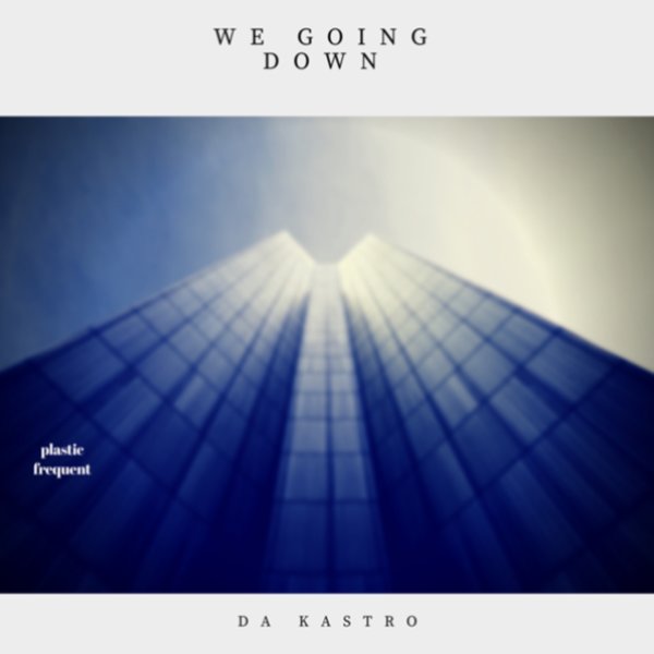 Da Kastro - We Going Down / Plastic Frequent