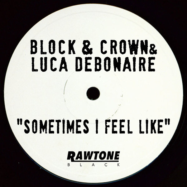 Block & Crown & Luca Debonaire - Sometimes I Feel Like / Rawtone Recordings