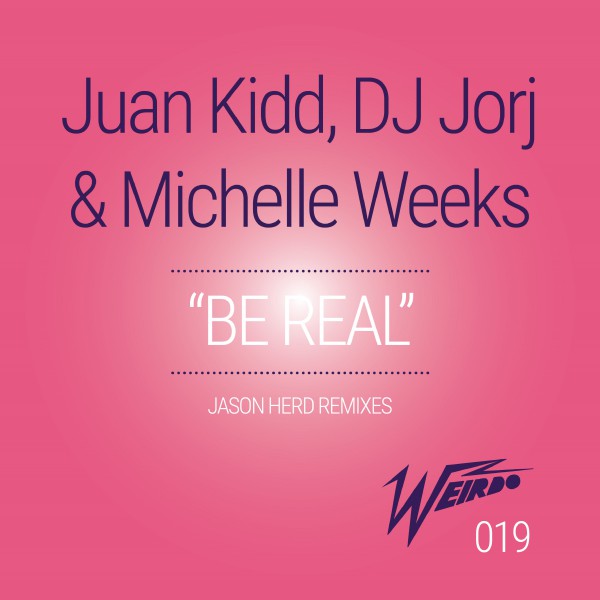 Juan Kidd, DJ Jorj & Michelle Weeks - Be Real (Jason Herd Remixes) / Weirdo Recordings