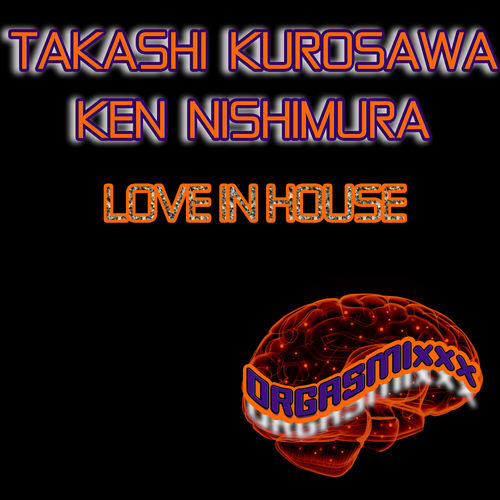 Takashi Kurosawa, Ken Nishimura - Love In House / ORGASMIxxx