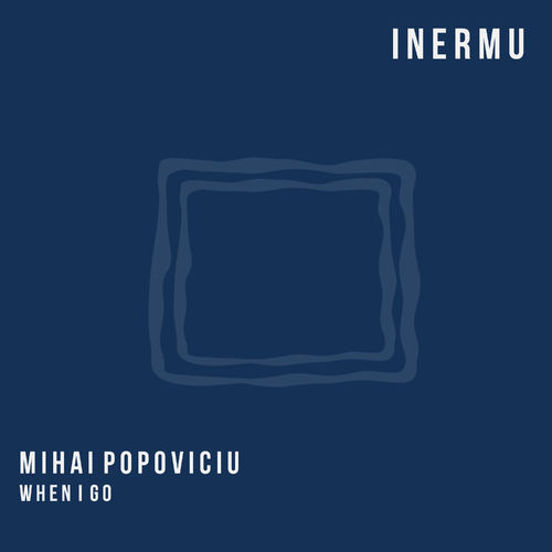 Mihai Popoviciu - When I Go / Inermu