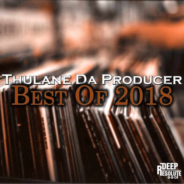 Thulane Da Producer - Best Of 2018 / Deep Resolute (PTY) LTD