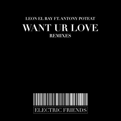 Leon El Ray ft Anthony Poteat - Want Ur Love Remixes / ELECTRIC FRIENDS MUSIC