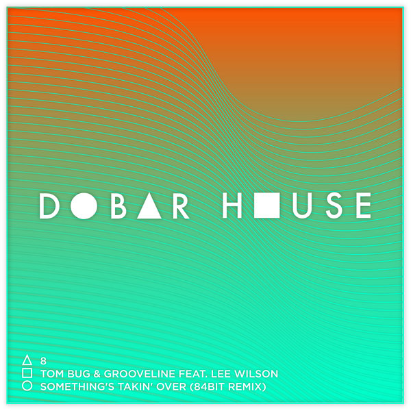 Tom Bug & Grooveline feat. Lee Wilson - Something's Takin' Over (84Bit Remix) / Dobar House