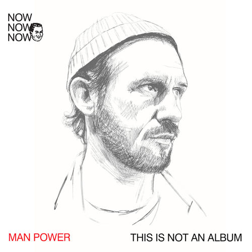 Man Power - Now Now Now 1: Man Power “This Is Not An Album” / Me Me Me