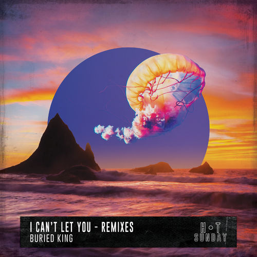 Buried King - I Can't Let You (Remixes) / Hot Sunday Records