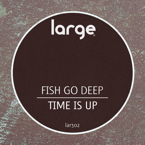 Fish Go Deep - Time Is Up / Large Music