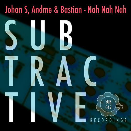 Johan S, andME, Bastian - Nah Nah Nah / Subtractive Recordings