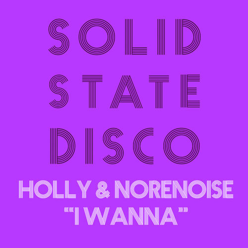Holly & Norenoise - I Wanna / Solid State Disco