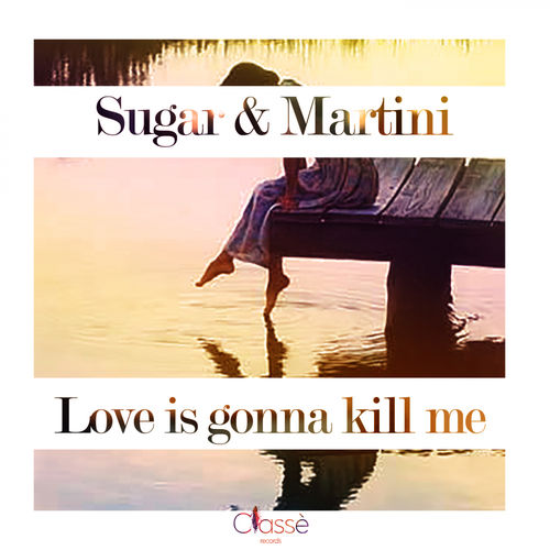 Sugar & Martini - Love Is Gonna Kill Me / Classè Records