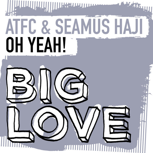 ATFC & Seamus Haji - Oh Yeah! / Big Love