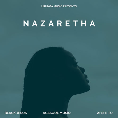 Black Jesus, AcaSoul MusiQ & Afefe Tu - Nazaretha / Urunga Music