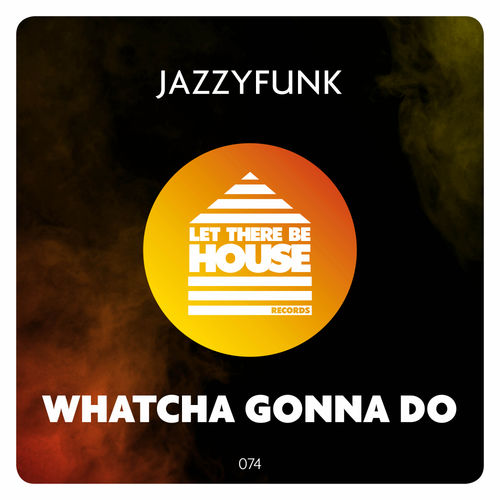 JazzyFunk - Whatcha Gonna Do / Let There Be House Records