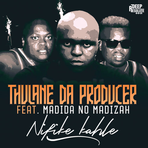Thulane Da Producer - Nifike Kahle (feat. Madida no Madizah) / DEEP RESOLUTE (PTY) LTD