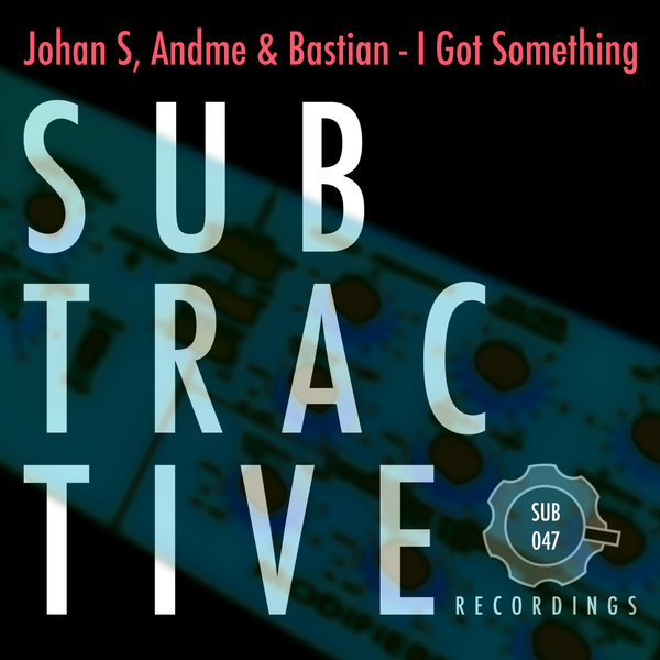 Johan S, AndMe & Bastian - I Got Something / Subtractive Recordings