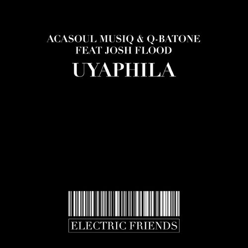 Josh Flood, AcaSoul MusiQ, Q-Batone - Uyaphila / ELECTRIC FRIENDS MUSIC