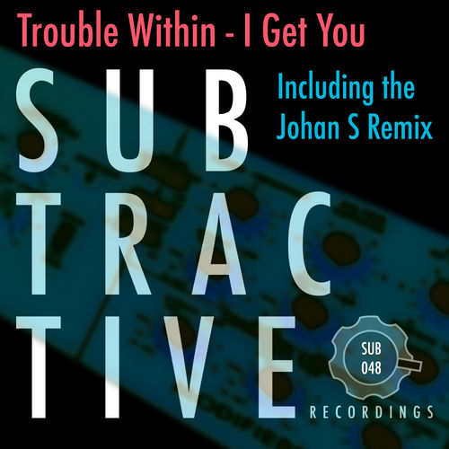 Trouble Within - I Get You / Subtractive Recordings