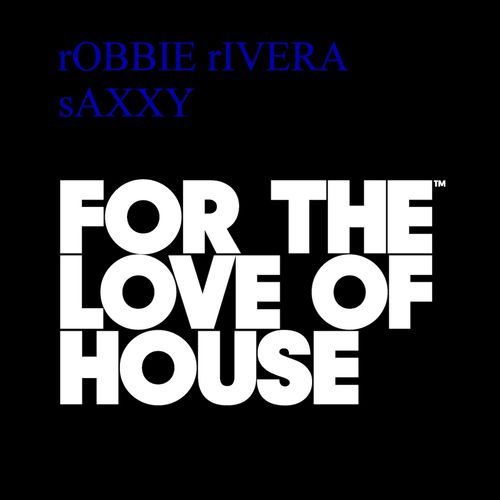 Robbie Rivera - Saxxy / For The Love Of House