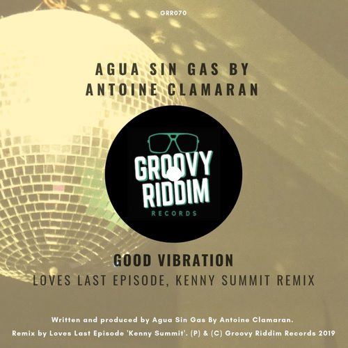 Agua Sin Gas by Antoine Clamaran - Good Vibration (Loves Last Episode, Kenny Summit Remix) / Groovy Riddim Records